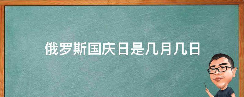 俄罗斯国庆日是几月几日（俄罗斯国国庆节是哪一天）