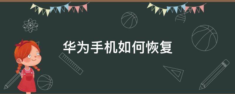 华为手机如何恢复（华为手机如何恢复出厂设置?）