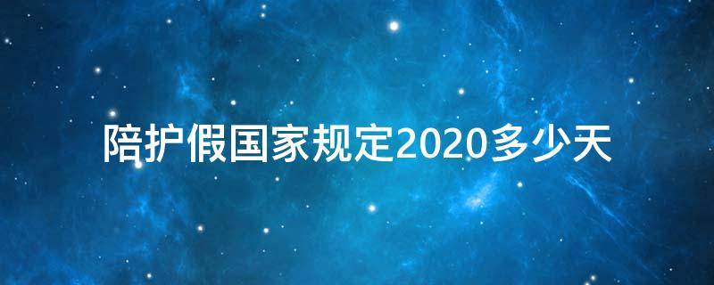 陪护假国家规定2020多少天（陪护假多少天2020年新规定）