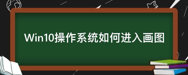 Win10操作系统如何进入画图（win10系统怎么打开画图）