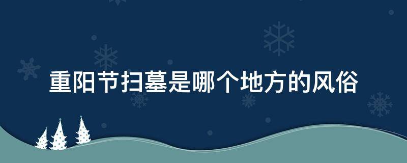重阳节扫墓是哪个地方的风俗 重阳节扫墓祭祖吗