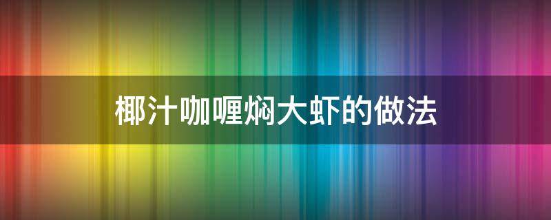 椰汁咖喱焖大虾的做法 椰汁咖喱虾的做法窍门