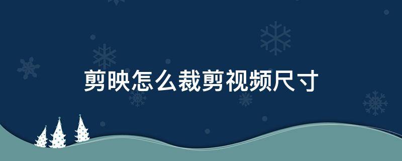 剪映怎么裁剪视频尺寸（剪映怎么裁剪视频尺寸大小）