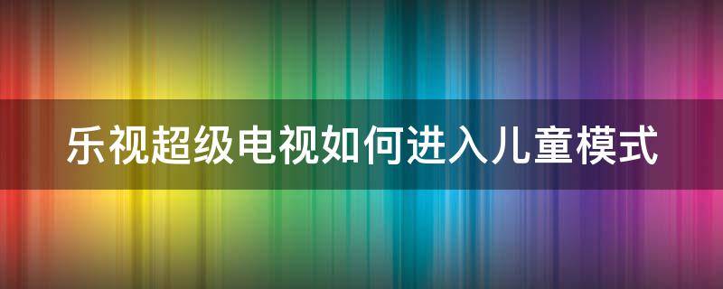 乐视超级电视如何进入儿童模式