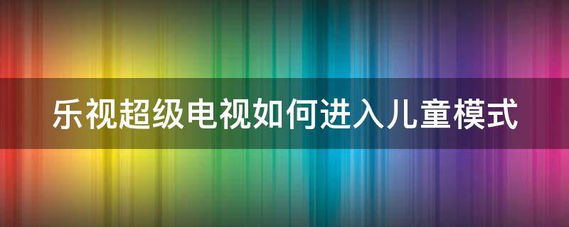 乐视超级电视如何进入儿童模式