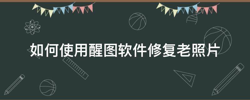 如何使用醒图软件修复老照片 醒图怎么照片修复