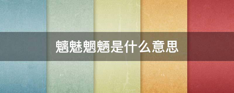 魑魅魍魉是什么意思 朗朗乾坤岂容魑魅魍魉是什么意思