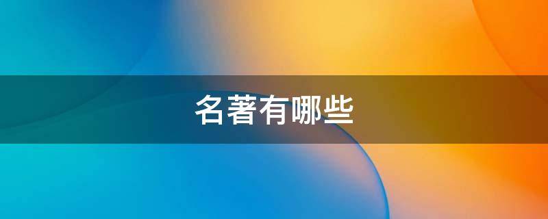 名著有哪些 名著有哪些书籍适合中学生