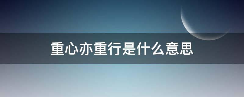 重心亦重行是什么意思（重心亦重行下句是什么）