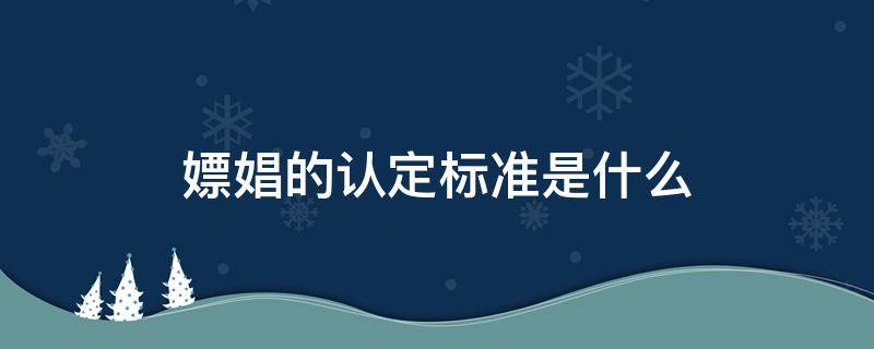 嫖娼的认定标准是什么（嫖娼是怎么认定的）