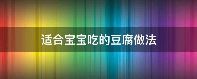 适合宝宝吃的豆腐做法（适合宝宝吃的豆腐做法辅食）