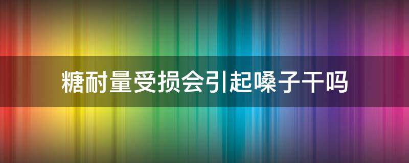 糖耐量受损会引起嗓子干吗（糖耐后嗓子不舒服）