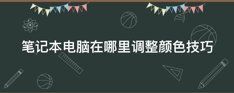 笔记本电脑在哪里调整颜色技巧（怎么调笔记本电脑颜色设置）