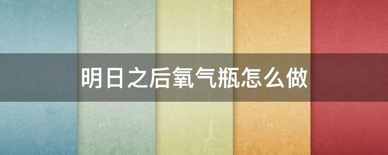 明日之后氧气瓶怎么做（明日之后后面背着的氧气瓶是什么）
