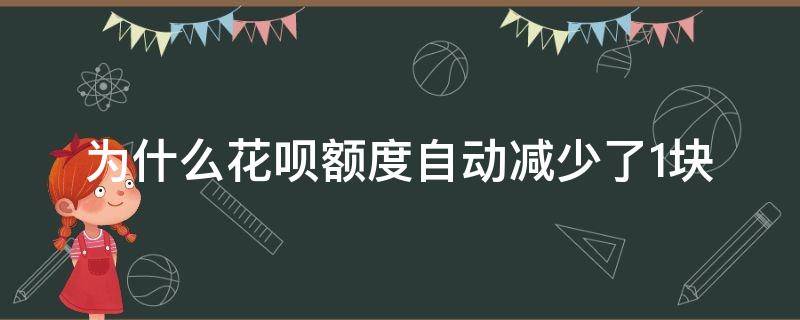 为什么花呗额度自动减少了1块 花呗额度莫名的减少了怎么回事