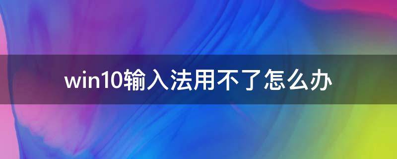 win10输入法用不了怎么办 win10电脑输入法用不了怎么办