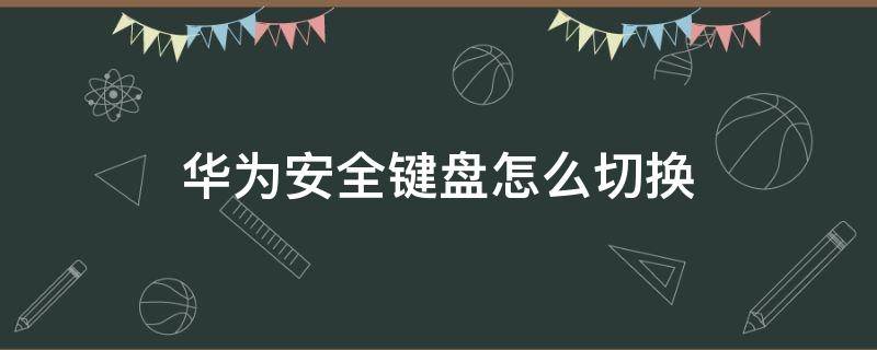 华为安全键盘怎么切换（华为安全键盘怎么切换手写）