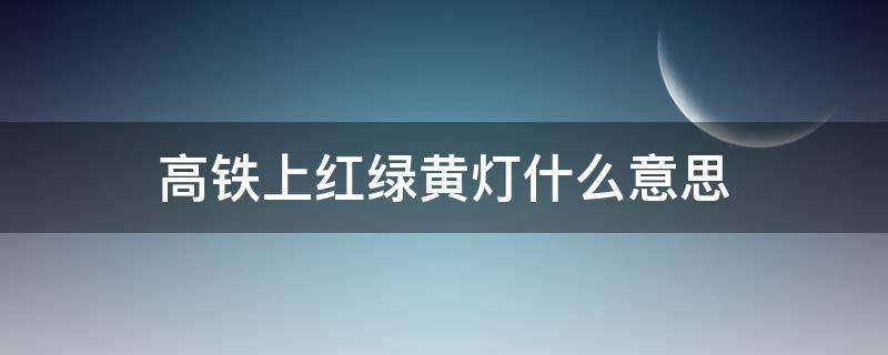 高铁上红绿黄灯什么意思（高铁上面的红灯黄灯绿灯）