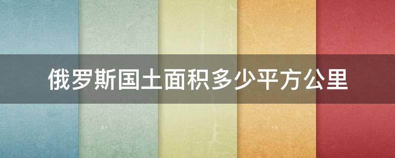 俄罗斯国土面积多少平方公里 美国国土面积多少平方公里