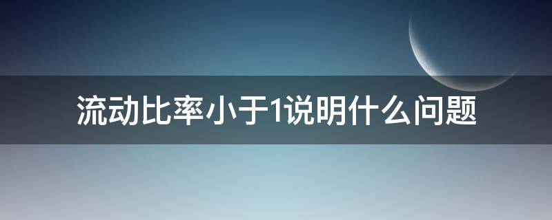 流动比率小于1说明什么问题 速动比率小于1说明什么问题