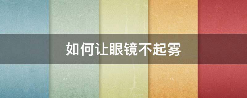 如何让眼镜不起雾 如何让眼镜不起雾气