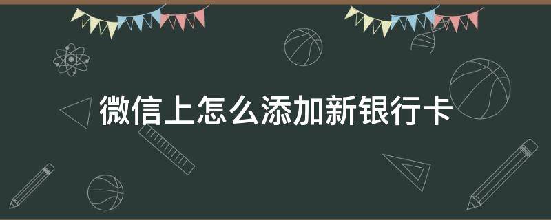 微信上怎么添加新银行卡 微信添加新银行卡怎么添加