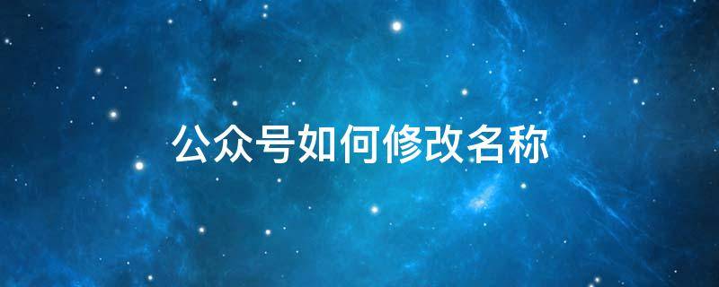 公众号如何修改名称 公众号名字怎么修改