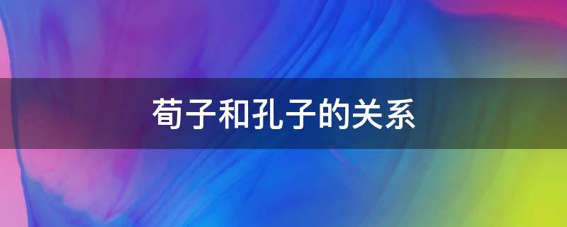 荀子和孔子的关系 孔子与荀子的关系