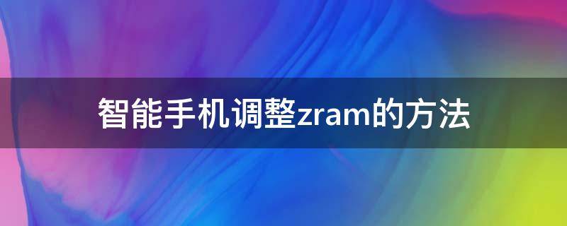 智能手机调整zram的方法 手机zram怎么设置