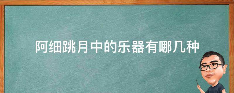 阿细跳月中的乐器有哪几种 阿细跳月的演奏形式是