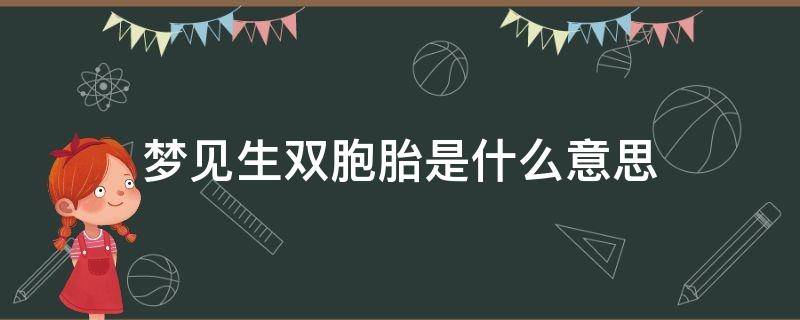 梦见生双胞胎是什么意思 老公梦见生双胞胎是什么意思