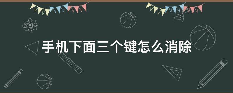 手机下面三个键怎么消除 手机下面三个键怎么消除oppo