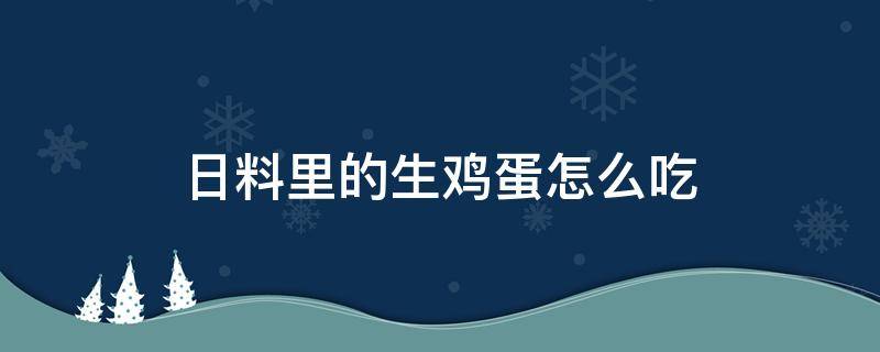 日料里的生鸡蛋怎么吃（日料鸡蛋为什么能生吃）