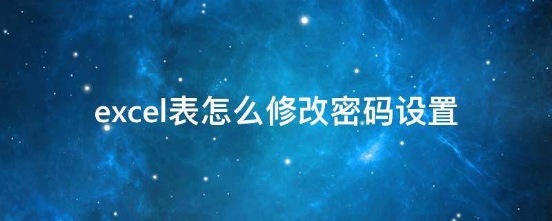 excel表怎么修改密码设置 excel表设置了密码怎么更改