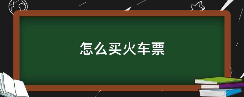 怎么买火车票 怎么买火车票便宜省钱