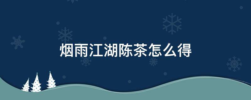 烟雨江湖陈茶怎么得 烟雨江湖陈茶怎么获得