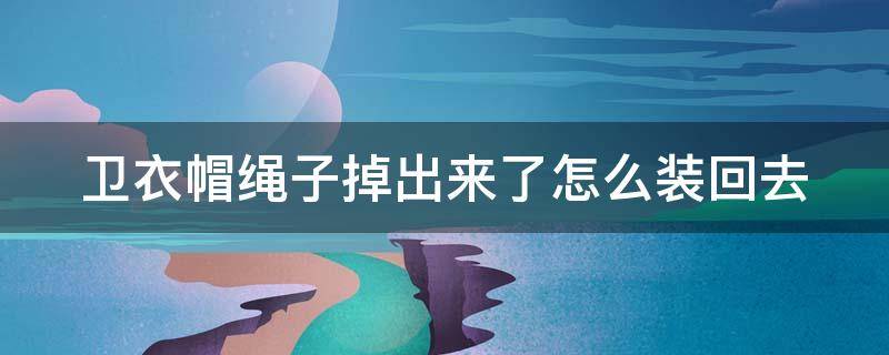 卫衣帽绳子掉出来了怎么装回去 卫衣帽绳子掉出来了怎么装回去图解