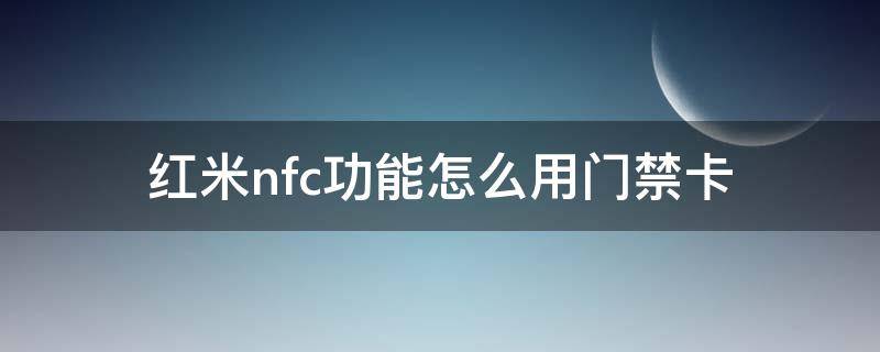 红米nfc功能怎么用门禁卡（红米 nfc 门禁）