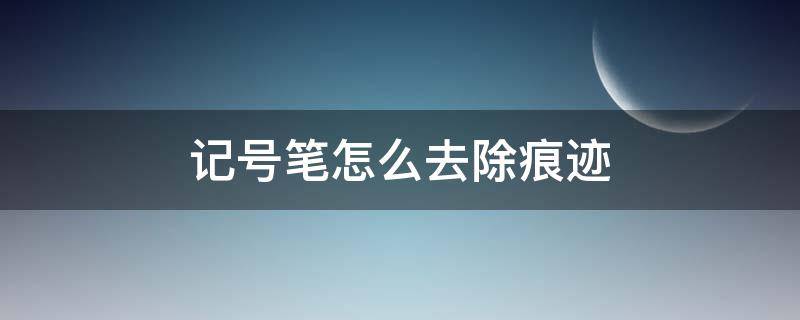 记号笔怎么去除痕迹（记号笔怎么去除痕迹衣服上）