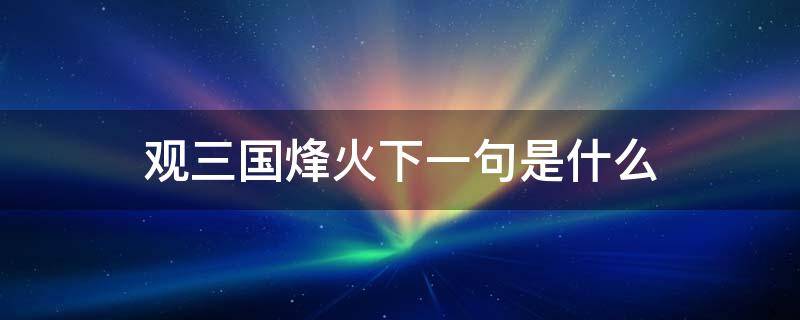 观三国烽火下一句是什么 观三国烽烟是哪本书