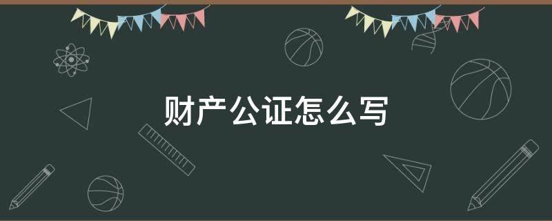 财产公证怎么写（财产公证怎么写受到法律保护）