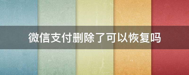 微信支付删除了可以恢复吗 微信支付成功删除了怎么恢复