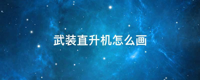 武装直升机怎么画 黑鹰武装直升机怎么画