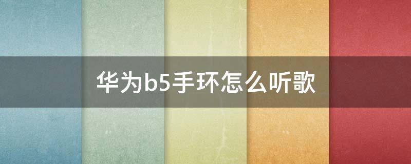 华为b5手环怎么听歌 华为手环b5开启音乐