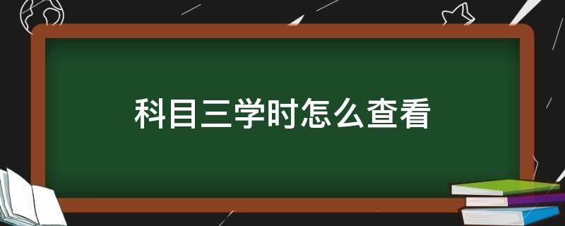 科目三学时怎么查看（科目三学时在哪里查）