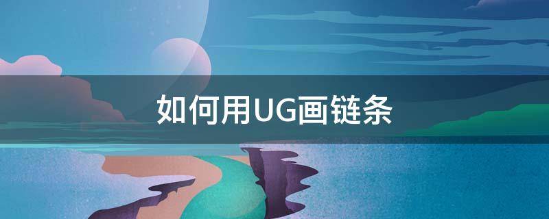 如何用UG画链条（ug画链轮链条插件）