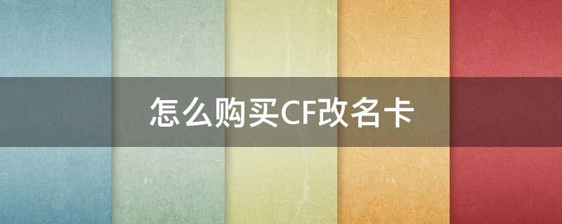 怎么购买CF改名卡（cf里面怎么买改名卡）