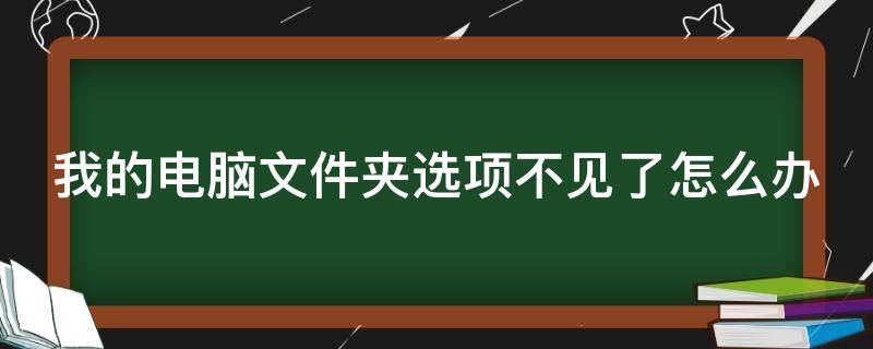 我的电脑文件夹选项不见了怎么办 我的电脑文件夹选项不见了怎么办呀