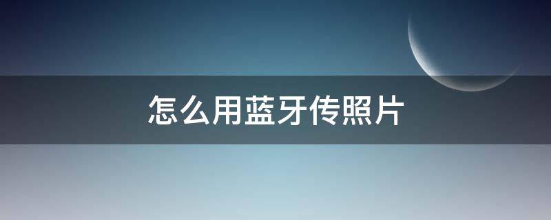 怎么用蓝牙传照片 苹果手机怎么用蓝牙传照片