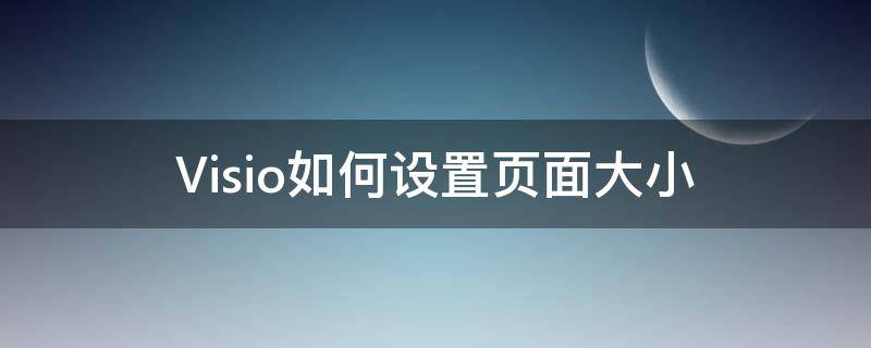 Visio如何设置页面大小（visio怎样设置页面大小）